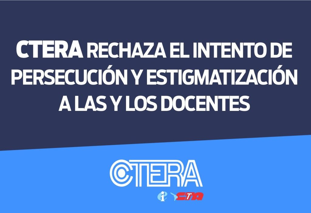 CTERA RECHAZA EL INTENTO DE PERSECUCIÓN Y ESTIGMATIZACIÓN A LAS Y LOS DOCENTES