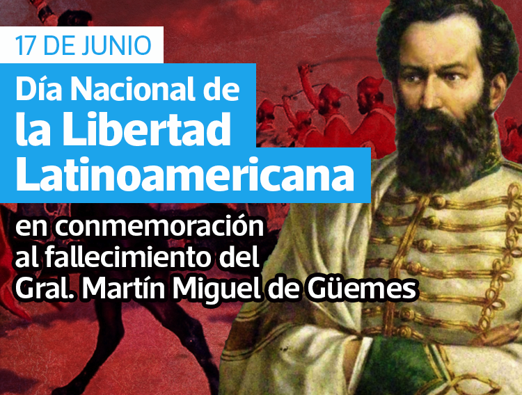 17 DE JUNIO: DÍA NACIONAL DE LA LIBERTAD LATINOAMERICANA, EN CONMEMORACIÓN DEL FALLECIMIENTO DEL GENERAL MARTÍN MIGUEL DE GÜEMES